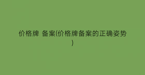 价格牌 备案(价格牌备案的正确姿势)